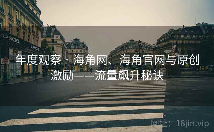 年度观察 · 海角网、海角官网与原创激励——流量飙升秘诀