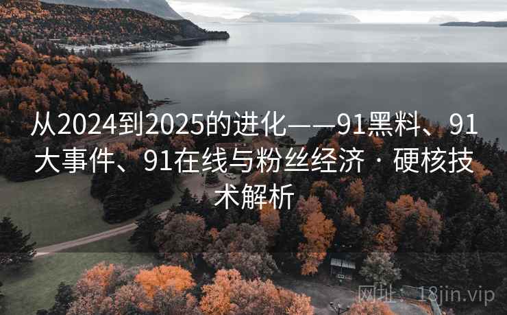 从2024到2025的进化——91黑料、91大事件、91在线与粉丝经济 · 硬核技术解析