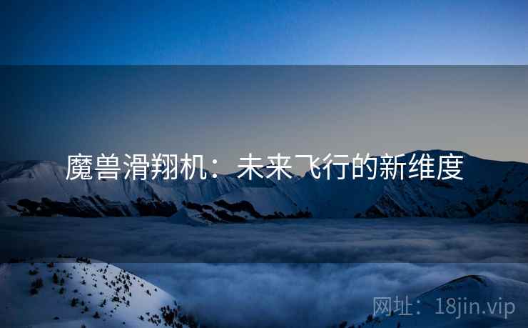 魔兽滑翔机：未来飞行的新维度  第2张