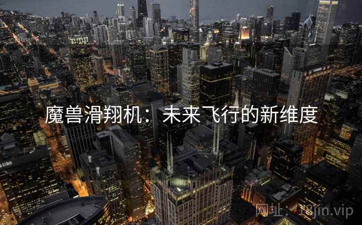 魔兽滑翔机：未来飞行的新维度  第1张