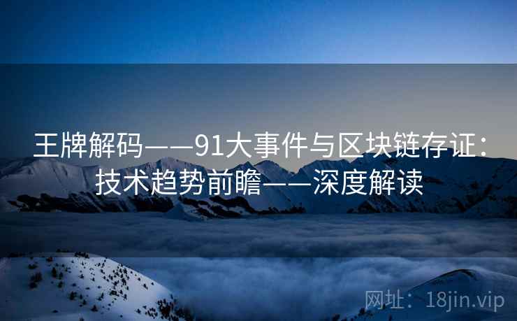 王牌解码——91大事件与区块链存证：技术趋势前瞻——深度解读