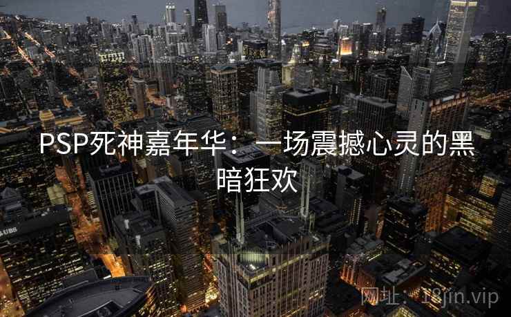 PSP死神嘉年华：一场震撼心灵的黑暗狂欢  第2张