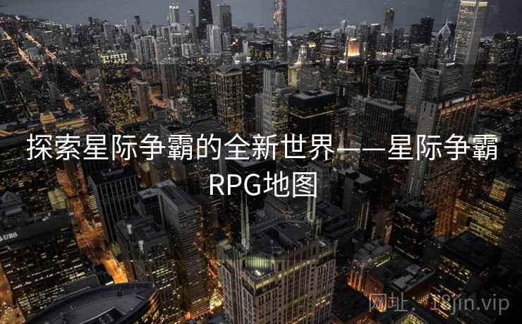探索星际争霸的全新世界——星际争霸RPG地图