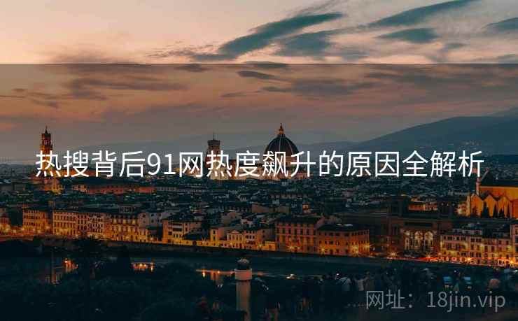 热搜背后91网热度飙升的原因全解析  第1张