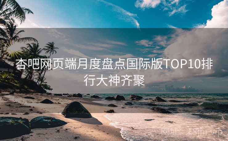 杏吧网页端月度盘点国际版TOP10排行大神齐聚  第2张