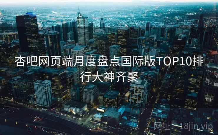 杏吧网页端月度盘点国际版TOP10排行大神齐聚  第1张