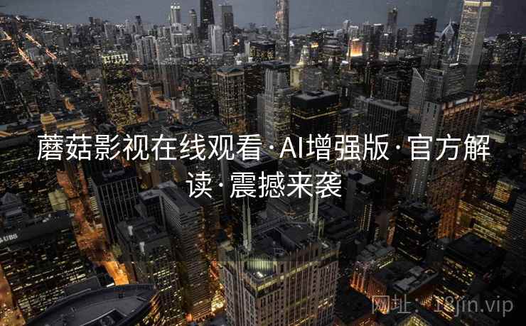 蘑菇影视在线观看·AI增强版·官方解读·震撼来袭  第2张