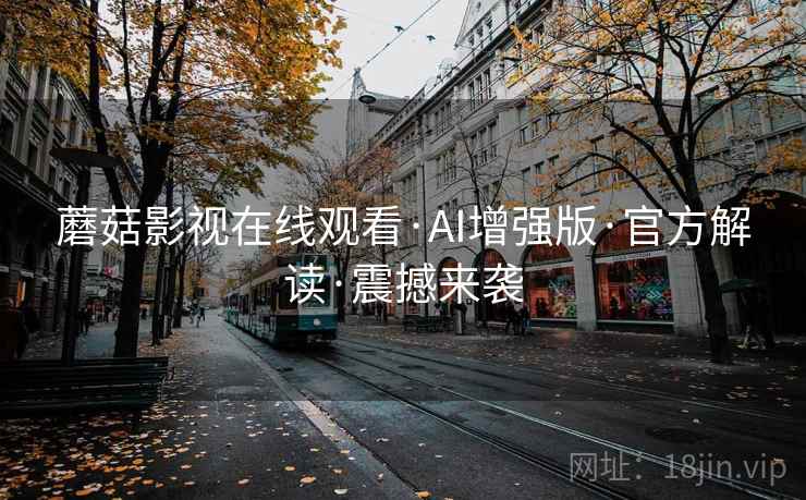 蘑菇影视在线观看·AI增强版·官方解读·震撼来袭  第1张