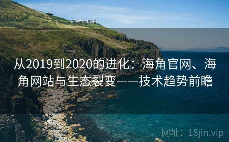 从2019到2020的进化：海角官网、海角网站与生态裂变——技术趋势前瞻  第1张