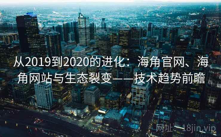 从2019到2020的进化：海角官网、海角网站与生态裂变——技术趋势前瞻  第2张
