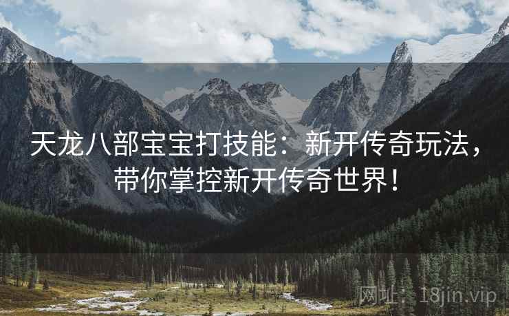 天龙八部宝宝打技能：新开传奇玩法，带你掌控新开传奇世界！  第1张