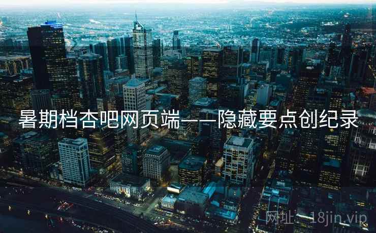 暑期档杏吧网页端——隐藏要点创纪录  第2张
