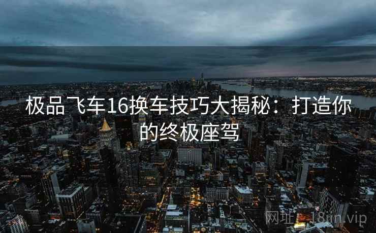 极品飞车16换车技巧大揭秘：打造你的终极座驾  第2张
