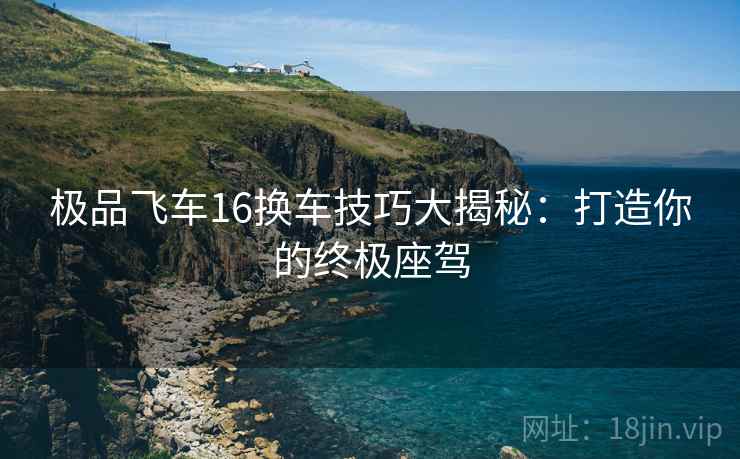 极品飞车16换车技巧大揭秘：打造你的终极座驾  第1张