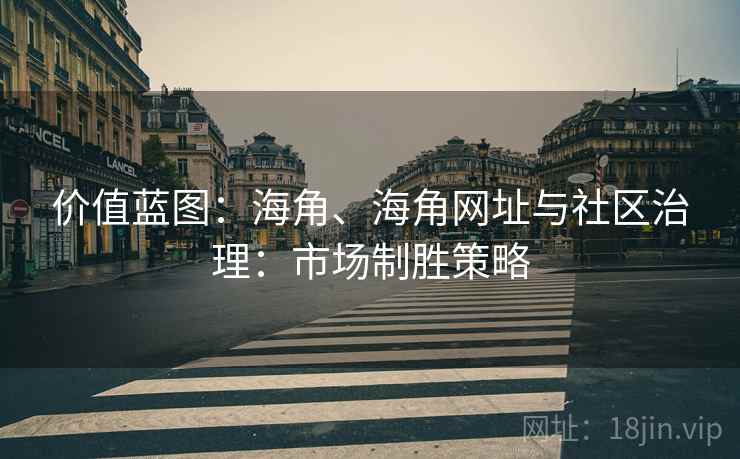 价值蓝图：海角、海角网址与社区治理：市场制胜策略  第1张