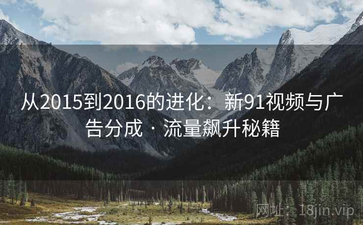 从2015到2016的进化：新91视频与广告分成 · 流量飙升秘籍  第2张