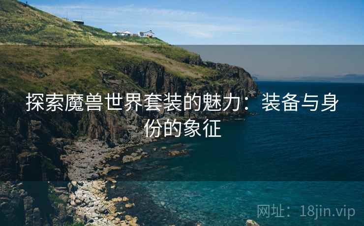 探索魔兽世界套装的魅力：装备与身份的象征  第2张