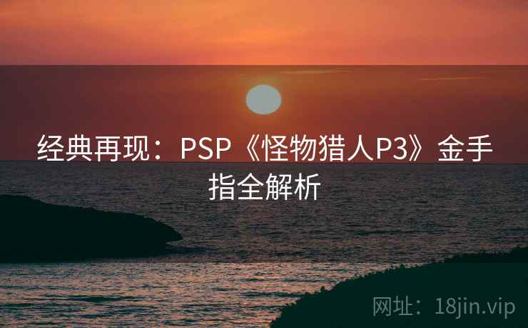 经典再现：PSP《怪物猎人P3》金手指全解析  第1张