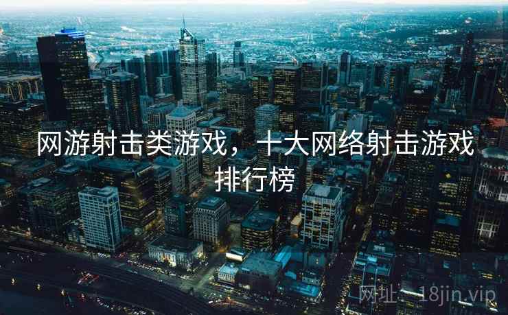 网游射击类游戏，十大网络射击游戏排行榜  第2张