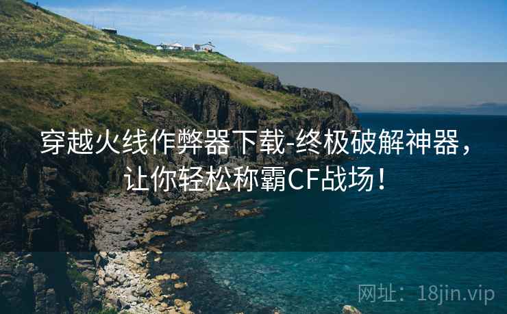 穿越火线作弊器下载-终极破解神器，让你轻松称霸CF战场！  第1张