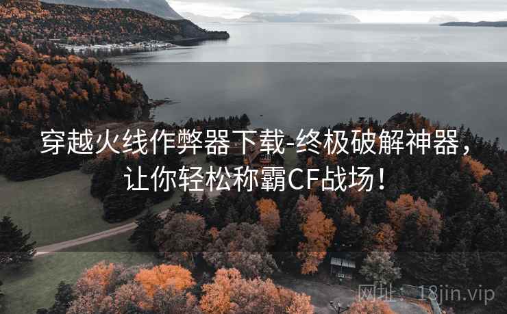 穿越火线作弊器下载-终极破解神器，让你轻松称霸CF战场！  第2张