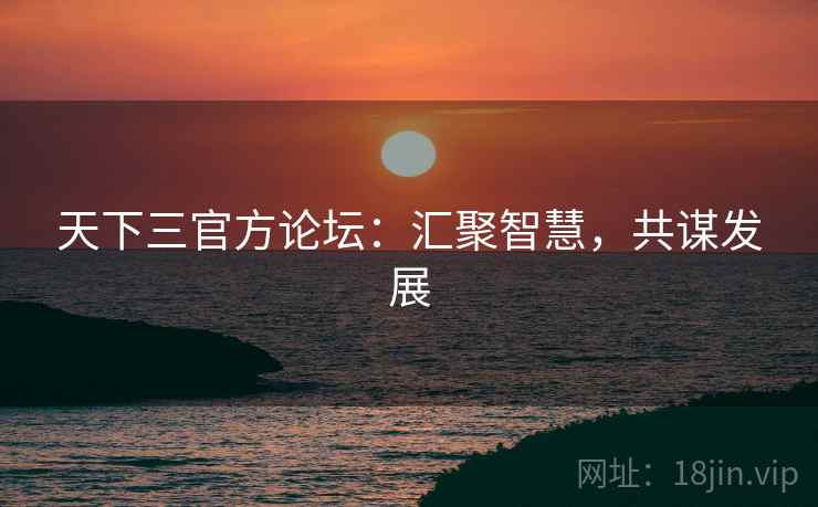 天下三官方论坛：汇聚智慧，共谋发展  第2张