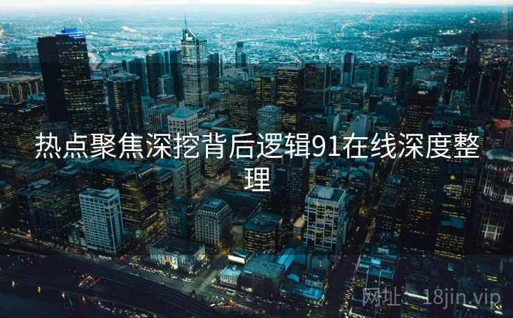 热点聚焦深挖背后逻辑91在线深度整理  第1张