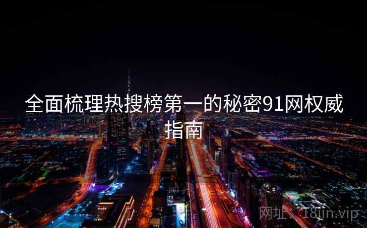 全面梳理热搜榜第一的秘密91网权威指南  第1张