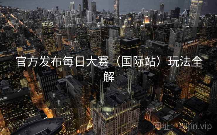 官方发布每日大赛（国际站）玩法全解  第1张