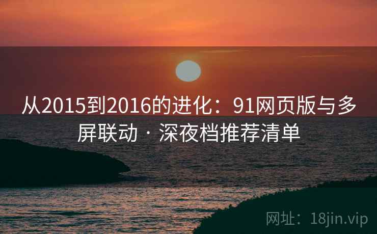 从2015到2016的进化：91网页版与多屏联动 · 深夜档推荐清单  第1张