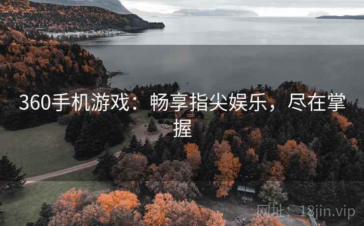 360手机游戏：畅享指尖娱乐，尽在掌握  第1张