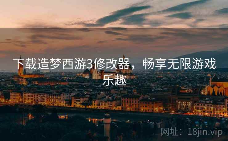 下载造梦西游3修改器，畅享无限游戏乐趣  第1张