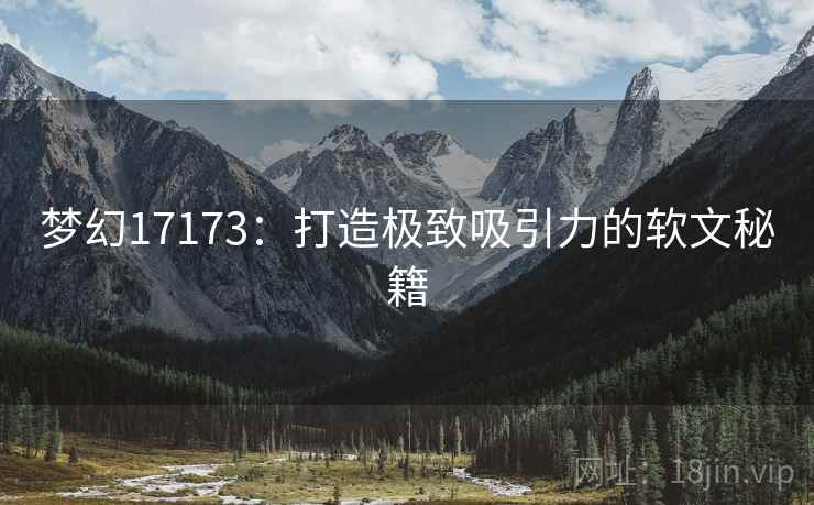 梦幻17173：打造极致吸引力的软文秘籍