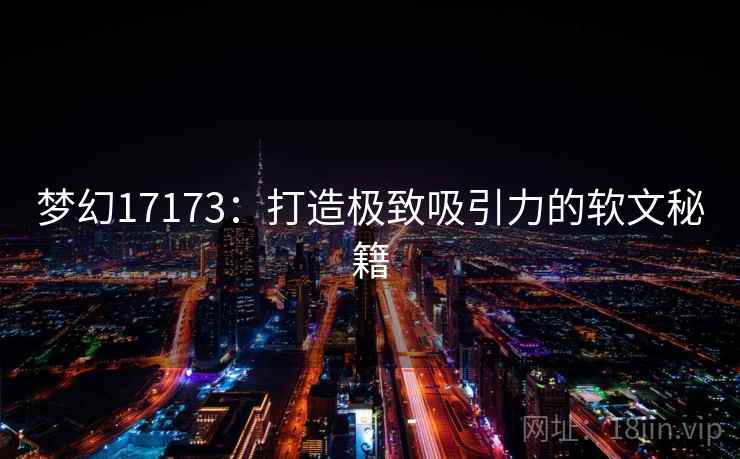 梦幻17173：打造极致吸引力的软文秘籍