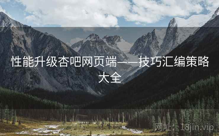 性能升级杏吧网页端——技巧汇编策略大全