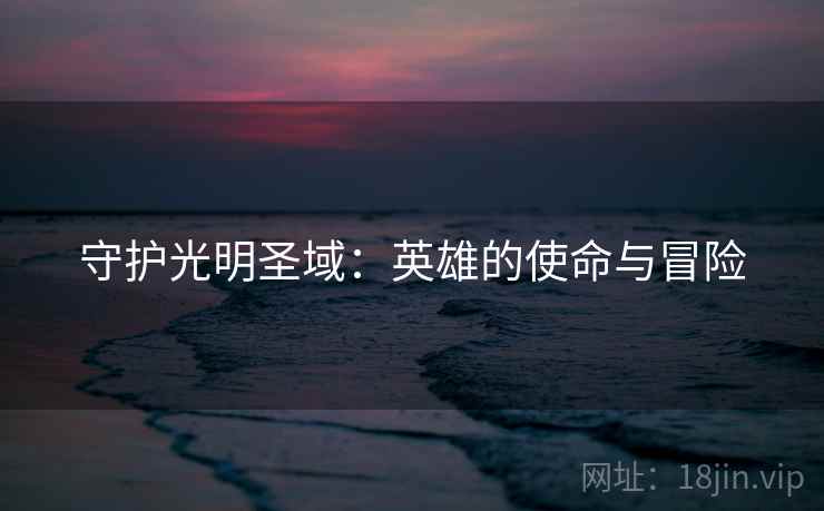 守护光明圣域：英雄的使命与冒险