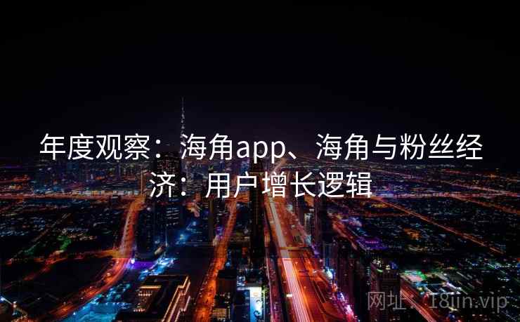 年度观察：海角app、海角与粉丝经济：用户增长逻辑