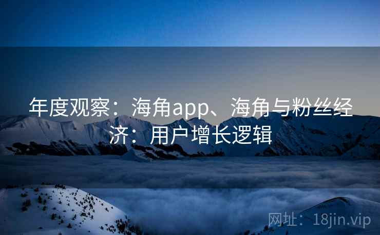 年度观察：海角app、海角与粉丝经济：用户增长逻辑