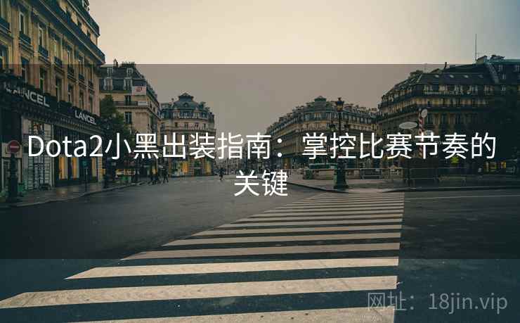 Dota2小黑出装指南：掌控比赛节奏的关键  第1张