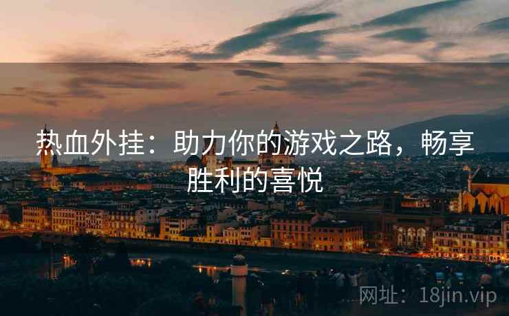 热血外挂：助力你的游戏之路，畅享胜利的喜悦  第2张
