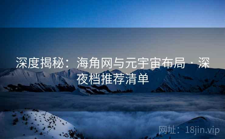 深度揭秘：海角网与元宇宙布局 · 深夜档推荐清单  第1张