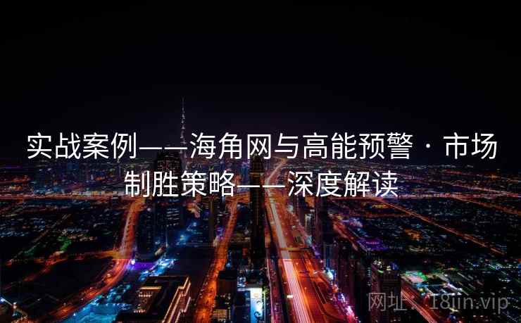 实战案例——海角网与高能预警 · 市场制胜策略——深度解读  第1张