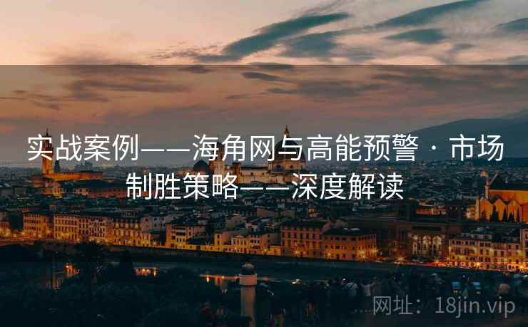实战案例——海角网与高能预警 · 市场制胜策略——深度解读  第2张