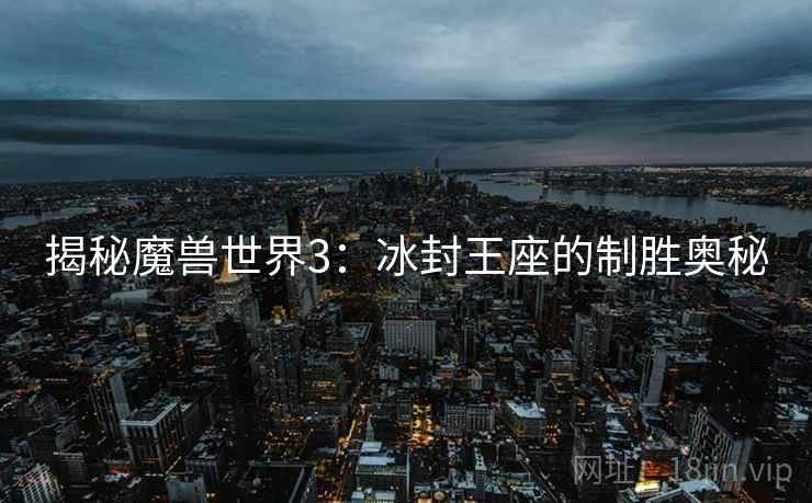 揭秘魔兽世界3：冰封王座的制胜奥秘  第2张