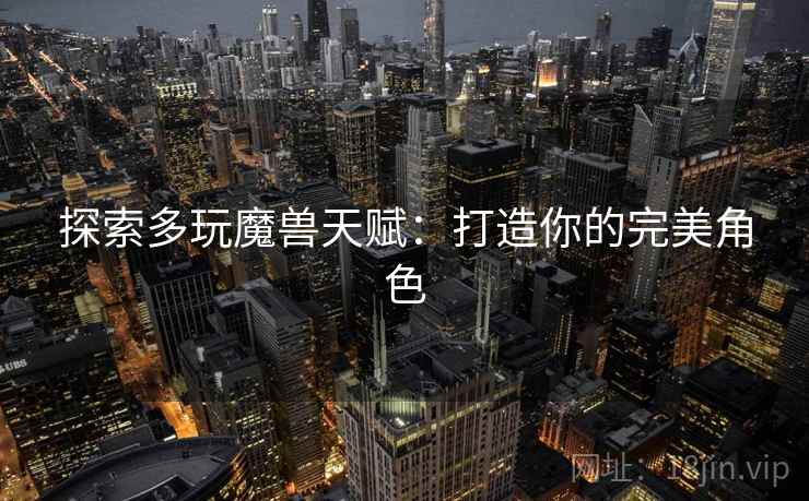 探索多玩魔兽天赋：打造你的完美角色  第1张