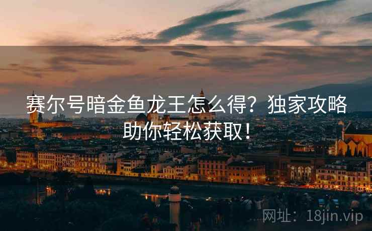赛尔号暗金鱼龙王怎么得？独家攻略助你轻松获取！  第1张