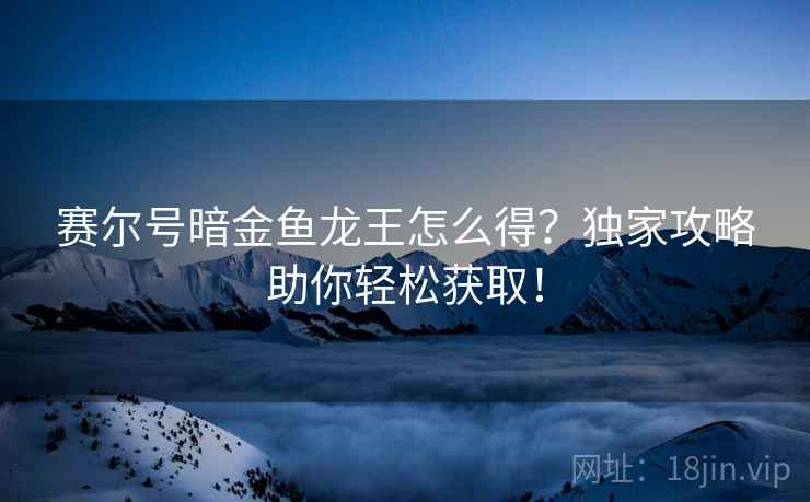 赛尔号暗金鱼龙王怎么得？独家攻略助你轻松获取！  第2张