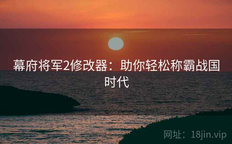 幕府将军2修改器：助你轻松称霸战国时代  第1张