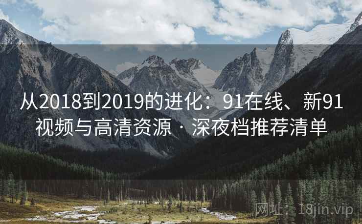 从2018到2019的进化：91在线、新91视频与高清资源 · 深夜档推荐清单  第2张