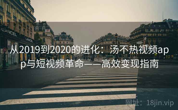 从2019到2020的进化：汤不热视频app与短视频革命——高效变现指南  第2张